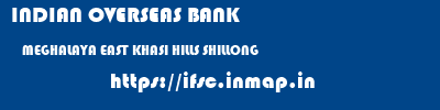 INDIAN OVERSEAS BANK  MEGHALAYA EAST KHASI HILLS SHILLONG   ifsc code